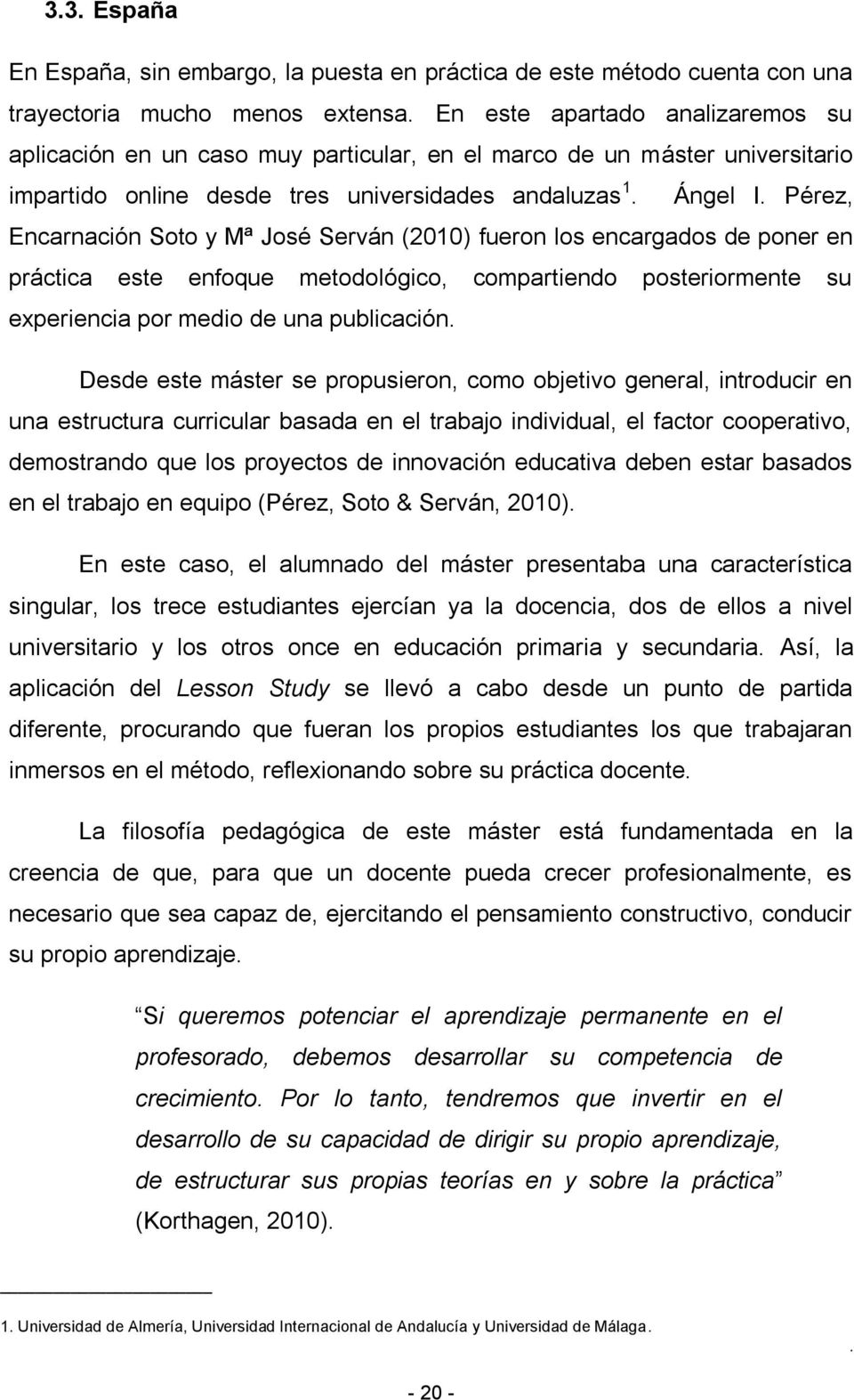 Pérez, Encarnación Soto y Mª José Serván (2010) fueron los encargados de poner en práctica este enfoque metodológico, compartiendo posteriormente su experiencia por medio de una publicación.