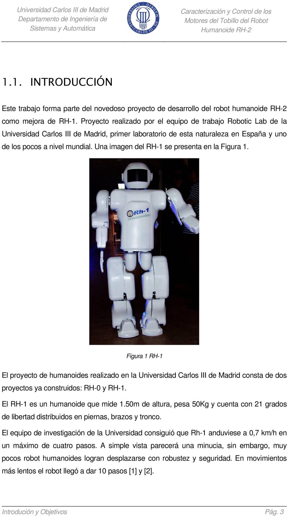Una imagen del RH-1 se presenta en la Figura 1. Figura 1 RH-1 El proyecto de humanoides realizado en la Universidad Carlos III de Madrid consta de dos proyectos ya construidos: RH-0 y RH-1.