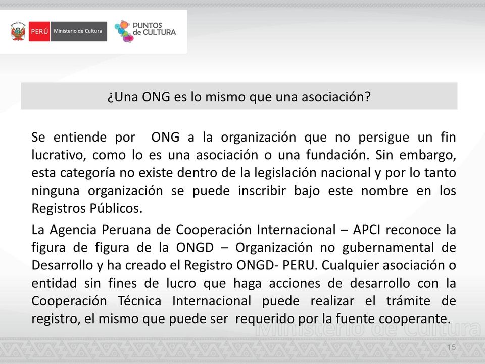 La Agencia Peruana de Cooperación Internacional APCI reconoce la figura de figura de la ONGD Organización no gubernamental de Desarrollo y ha creado el Registro ONGD- PERU.