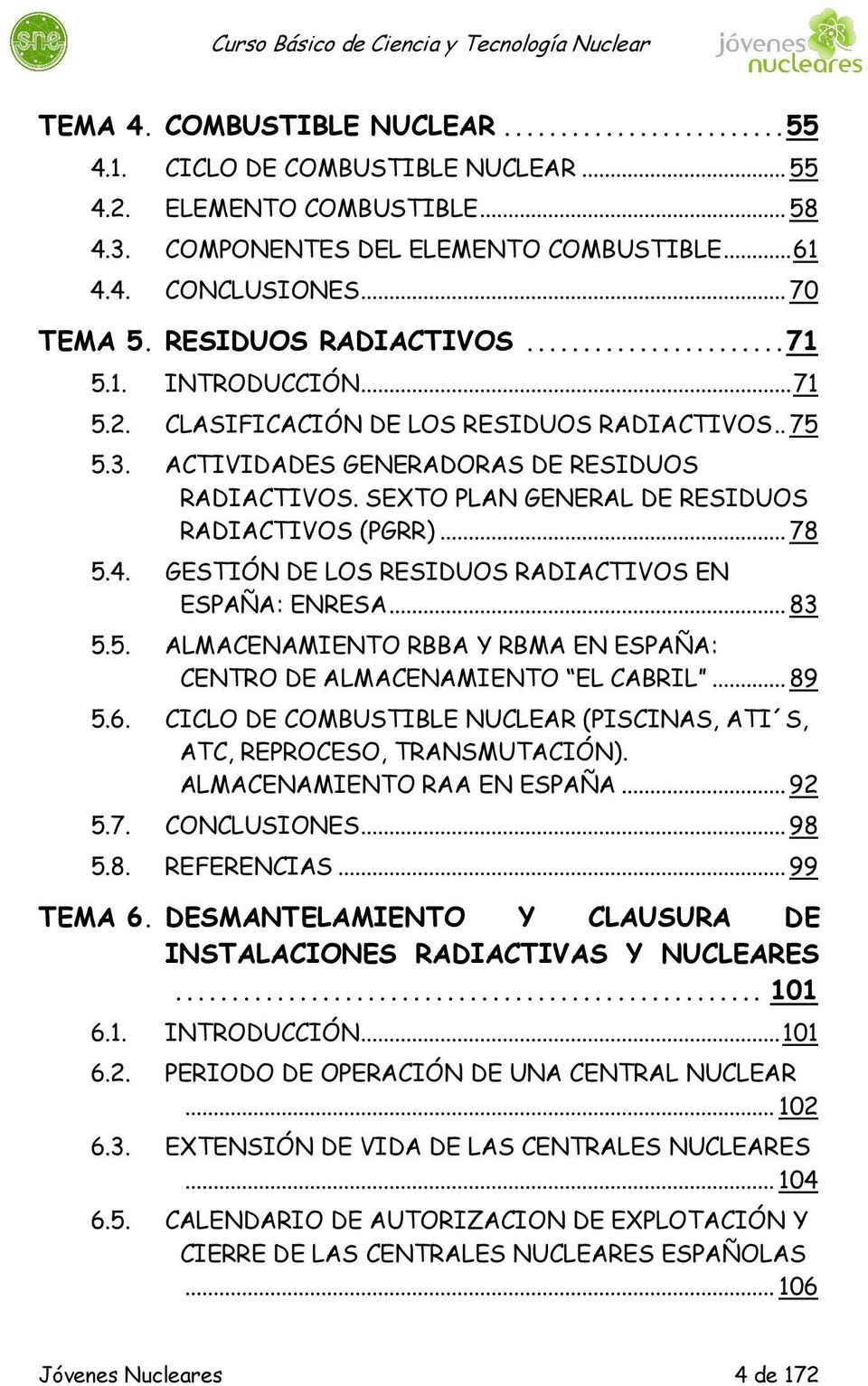 SEXTO PLAN GENERAL DE RESIDUOS RADIACTIVOS (PGRR)... 78 5.4. GESTIÓN DE LOS RESIDUOS RADIACTIVOS EN ESPAÑA: ENRESA... 83 5.5. ALMACENAMIENTO RBBA Y RBMA EN ESPAÑA: CENTRO DE ALMACENAMIENTO EL CABRIL.