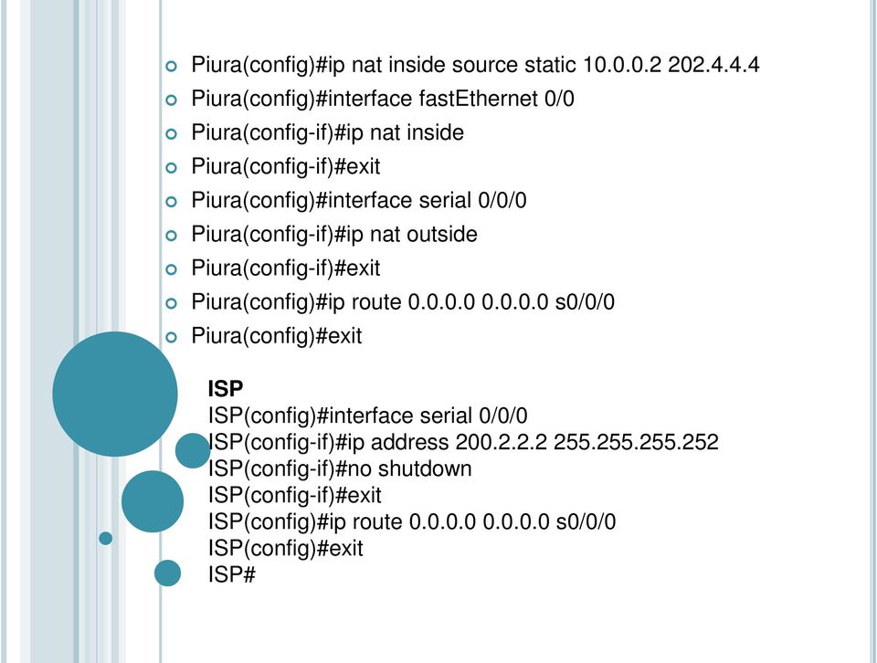 0/0/0 Piura(config-if)#ip nat outside Piura(config-if)#exit Piura(config)#ip route 0.0.0.0 0.0.0.0 s0/0/0 Piura(config)#exit ISP ISP(config)#interface serial 0/0/0 ISP(config-if)#ip address 200.
