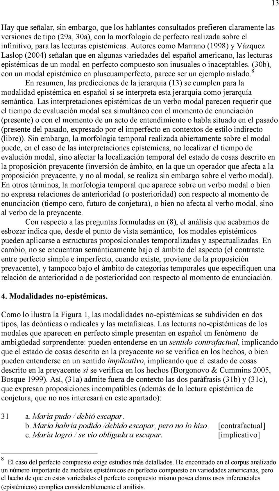 Autores como Marrano (1998) y Vázquez Laslop (2004) señalan que en algunas variedades del español americano, las lecturas epistémicas de un modal en perfecto compuesto son inusuales o inaceptables.