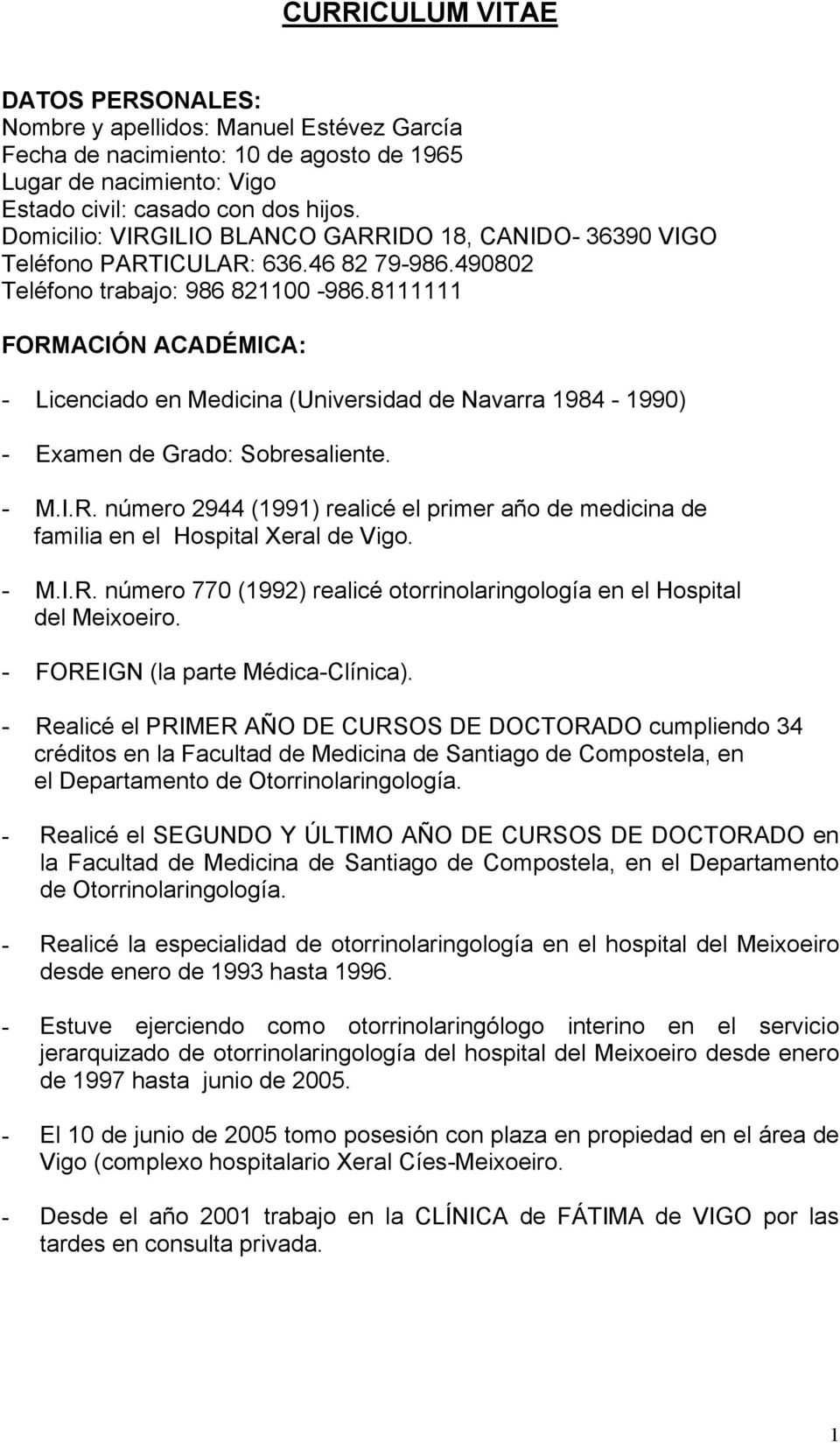8111111 FORMACIÓN ACADÉMICA: - Licenciado en Medicina (Universidad de Navarra 1984-1990) - Examen de Grado: Sobresaliente. - M.I.R. número 2944 (1991) realicé el primer año de medicina de familia en el Hospital Xeral de Vigo.
