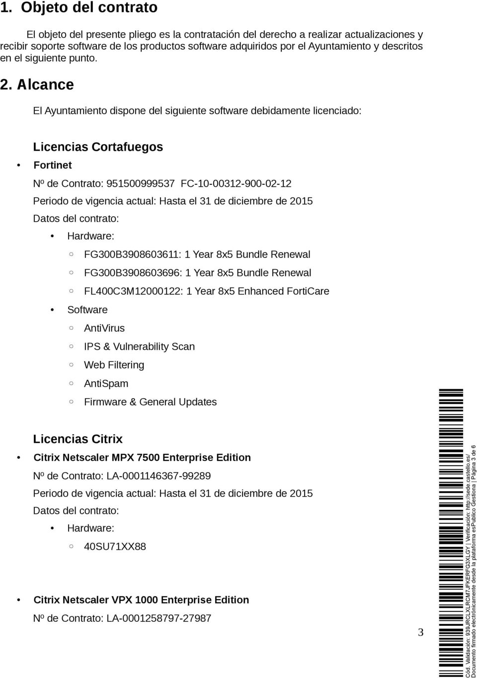 Alcance El Ayuntamiento dispone del siguiente software debidamente licenciado: Licencias Cortafuegos Fortinet Nº de Contrato: 951500999537 FC-10-00312-900-02-12 Datos del contrato: Hardware: