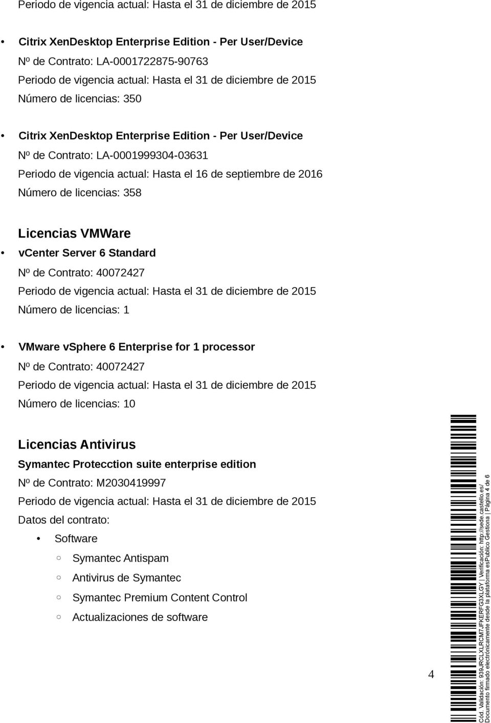 Contrato: 40072427 Número de licencias: 1 VMware vsphere 6 Enterprise for 1 processor Nº de Contrato: 40072427 Número de licencias: 10 Licencias Antivirus Symantec Protecction