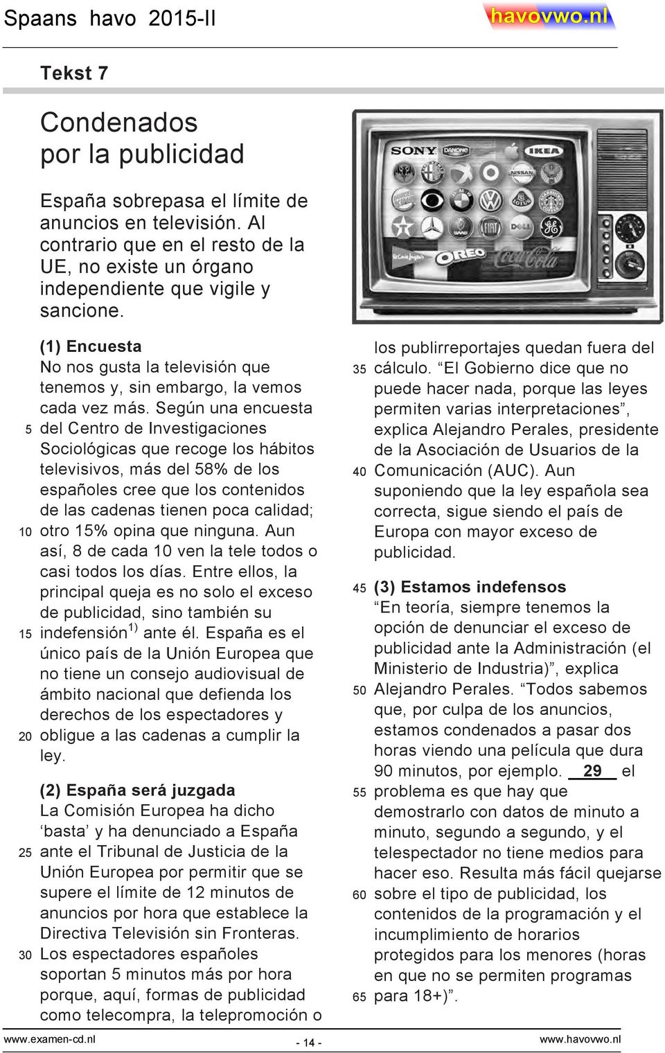 Según una encuesta del Centro de Investigaciones Sociológicas que recoge los hábitos televisivos, más del 58% de los españoles cree que los contenidos de las cadenas tienen poca calidad; otro 15%