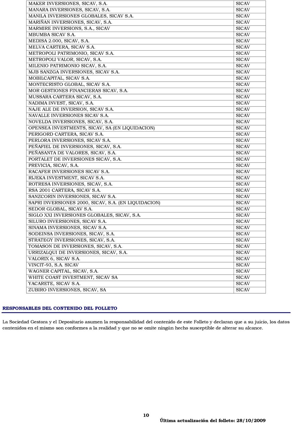 A. NAVALLE INVERSIONES S.A. NOVELDA INVERSIONES,, S.A. OPENSEA INVESTMENTS,, SA (EN LIQUIDACION) PERIGORD CARTERA, S.A. PERLORA INVERSIONES, S.A. PEÑAEL DE INVERSIONES,, S.A. PEÑASANTA DE VALORES,, S.