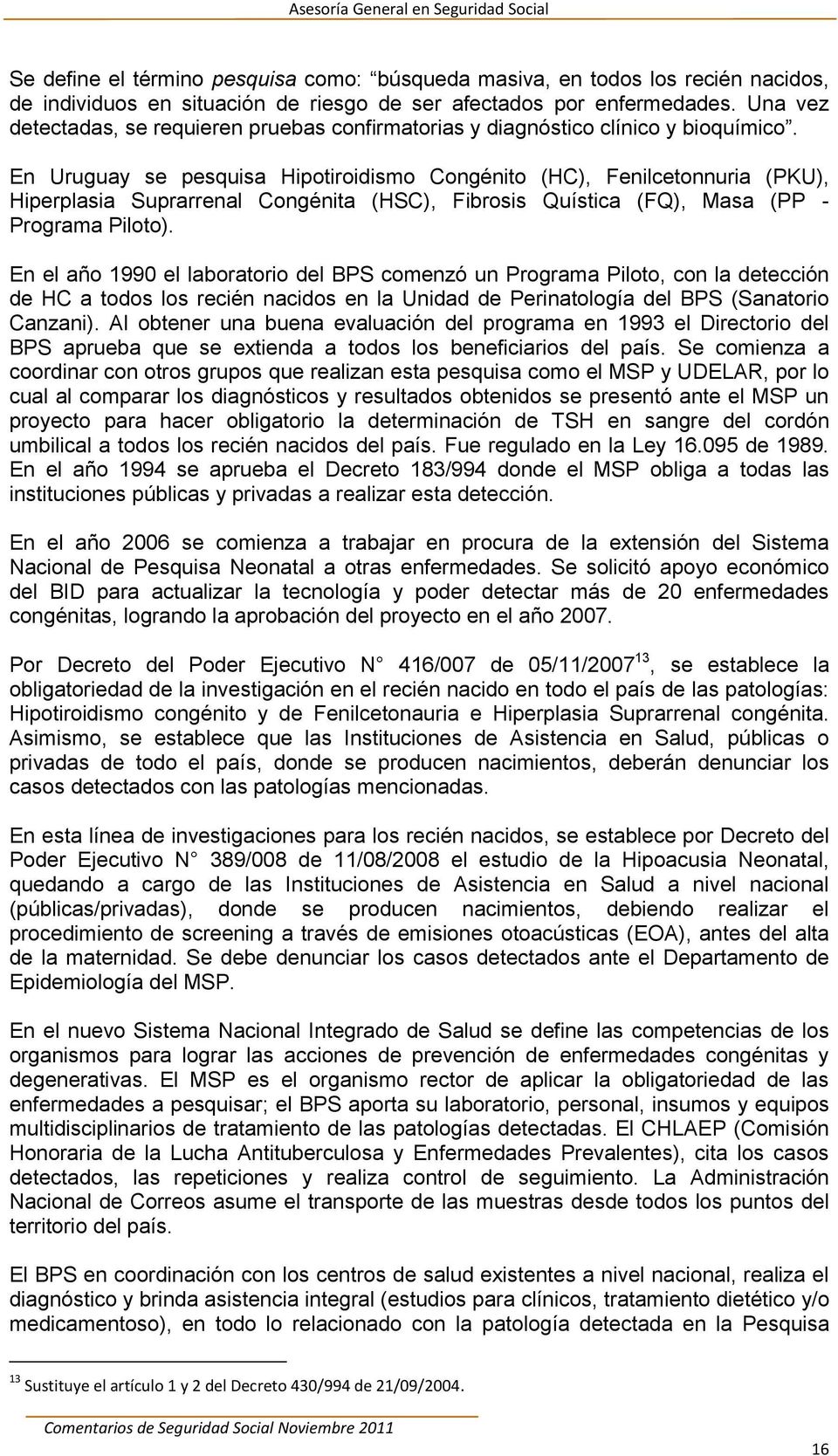 En Uruguay se pesquisa Hipotiroidismo Congénito (HC), Fenilcetonnuria (PKU), Hiperplasia Suprarrenal Congénita (HSC), Fibrosis Quística (FQ), Masa (PP - Programa Piloto).