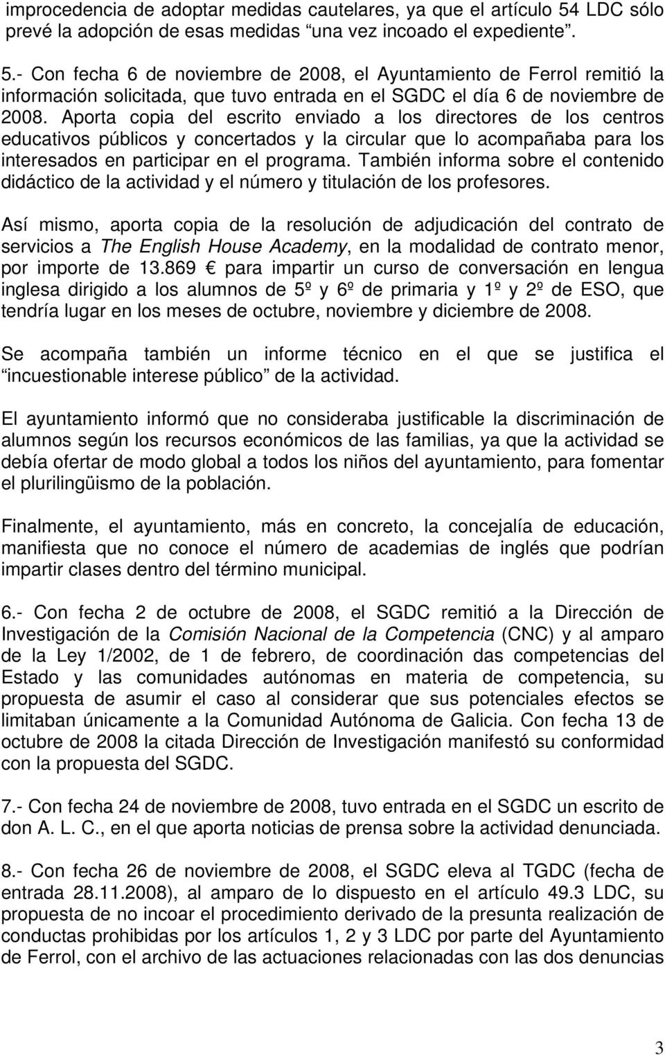 - Con fecha 6 de noviembre de 2008, el Ayuntamiento de Ferrol remitió la información solicitada, que tuvo entrada en el SGDC el día 6 de noviembre de 2008.