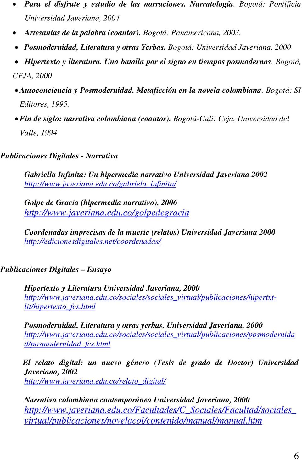 Bogotá, CEJA, 2000 Autoconciencia y Posmodernidad. Metaficción en la novela colombiana. Bogotá: SI Editores, 1995. Fin de siglo: narrativa colombiana (coautor).