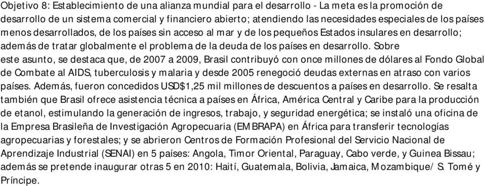 Sobre este asunto, se destaca que, de 2007 a 2009, Brasil contribuyó con once millones de dólares al Fondo Global de Combate al AIDS, tuberculosis y malaria y desde 2005 renegoció deudas externas en