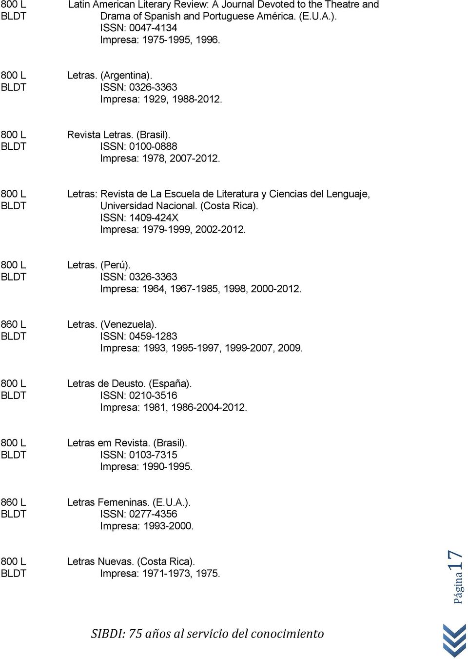 800 L Letras: Revista de La Escuela de Literatura y Ciencias del Lenguaje, Universidad Nacional. (Costa Rica). ISSN: 1409-424X Impresa: 1979-1999, 2002-2012. 800 L Letras. (Perú).