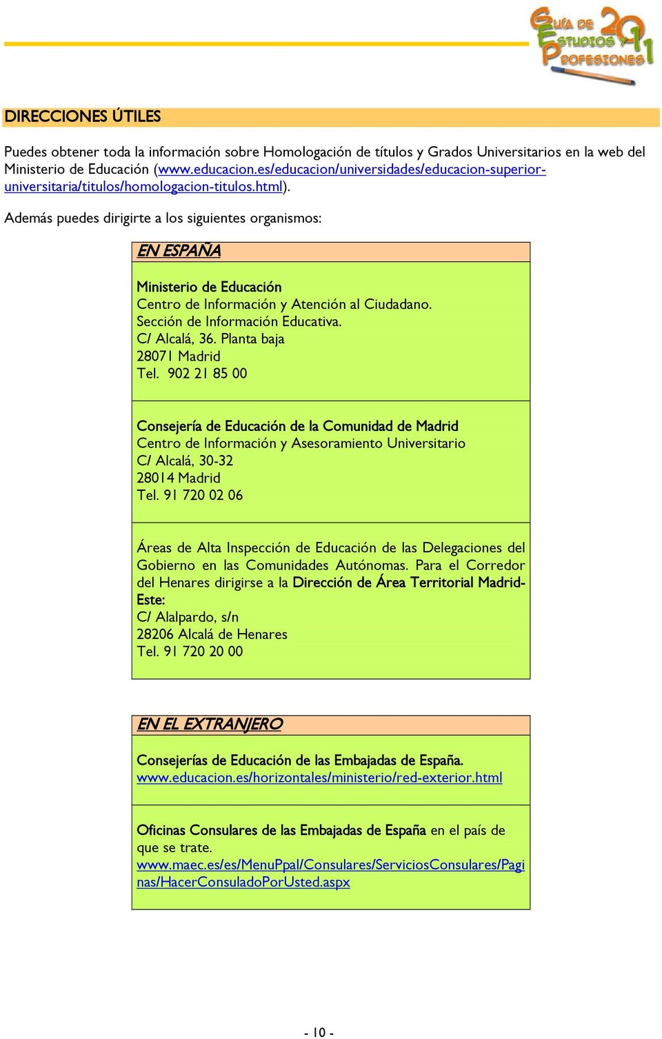 Además puedes dirigirte a los siguientes organismos: EN ESPAÑA Ministerio de Educación Centro de Información y Atención al Ciudadano. Sección de Información Educativa. C/ Alcalá, 36.