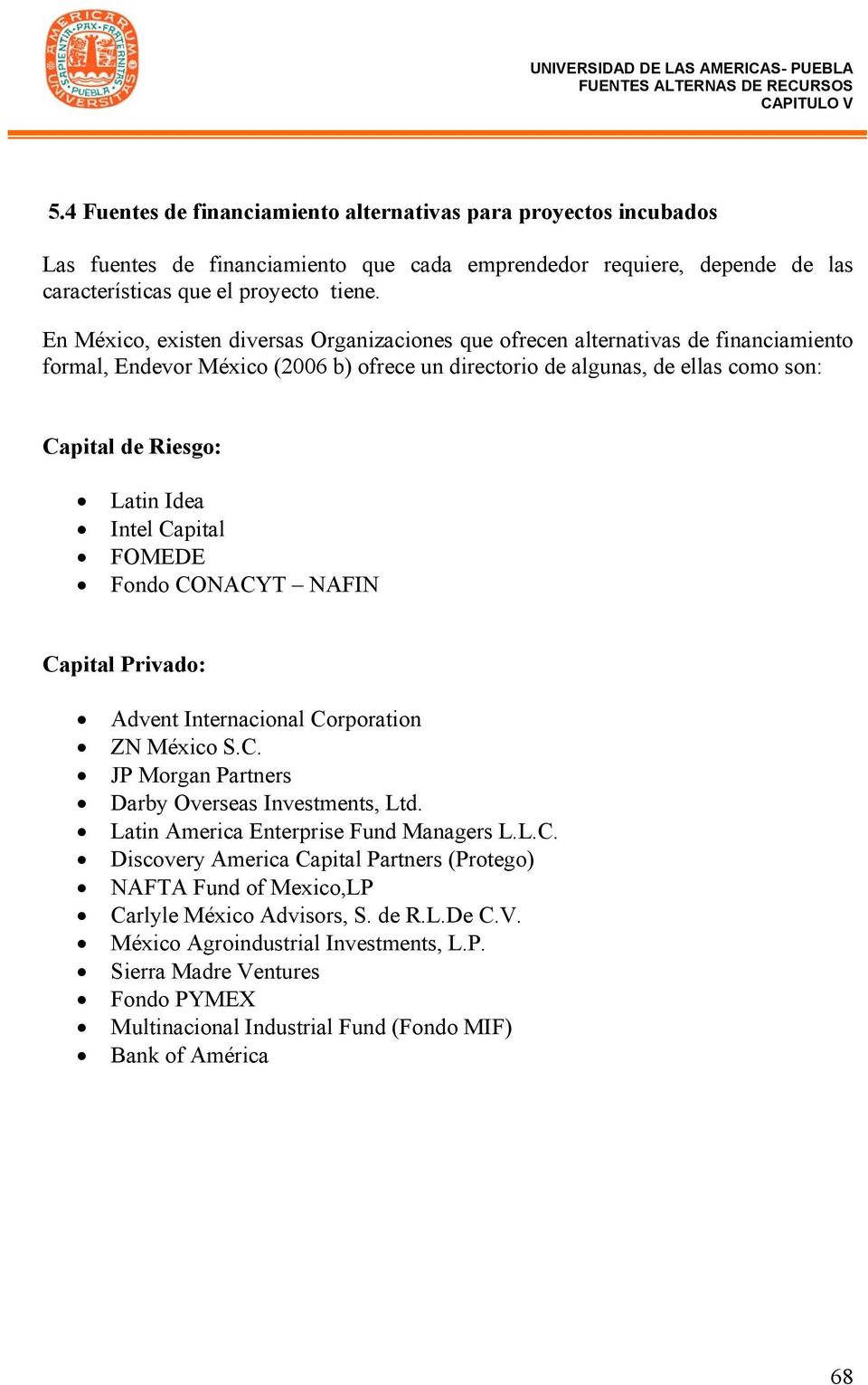 Intel Capital FOMEDE Fondo CONACYT NAFIN Capital Privado: Advent Internacional Corporation ZN México S.C. JP Morgan Partners Darby Overseas Investments, Ltd. Latin America Enterprise Fund Managers L.