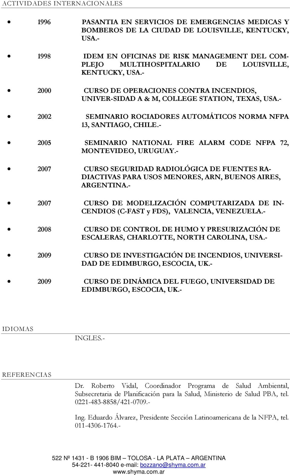 - 2002 SEMINARIO ROCIADORES AUTOMÁTICOS NORMA NFPA 13, SANTIAGO, CHILE.- 2005 SEMINARIO NATIONAL FIRE ALARM CODE NFPA 72, MONTEVIDEO, URUGUAY.