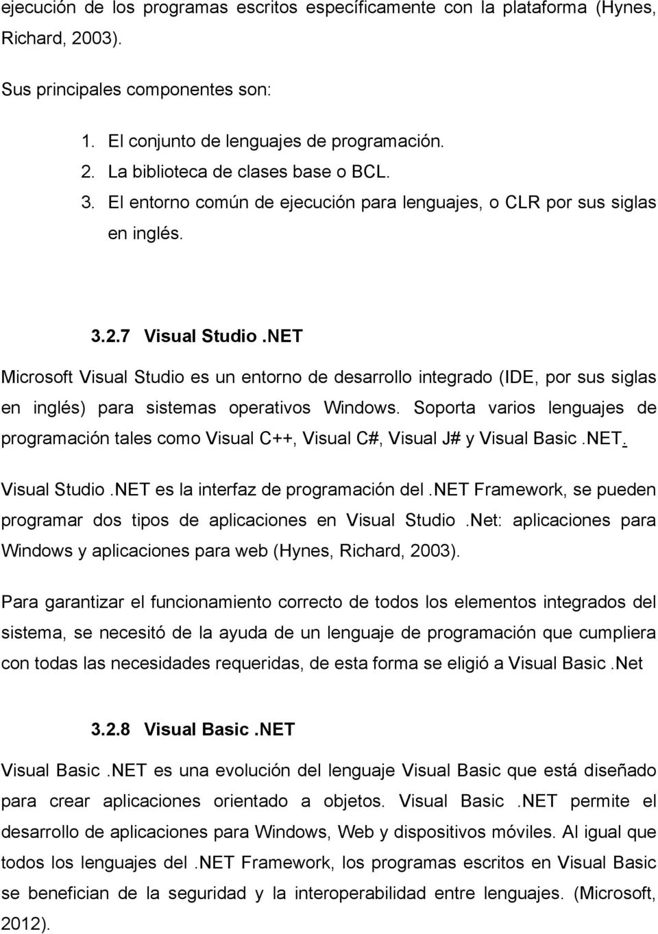 NET Microsoft Visual Studio es un entorno de desarrollo integrado (IDE, por sus siglas en inglés) para sistemas operativos Windows.