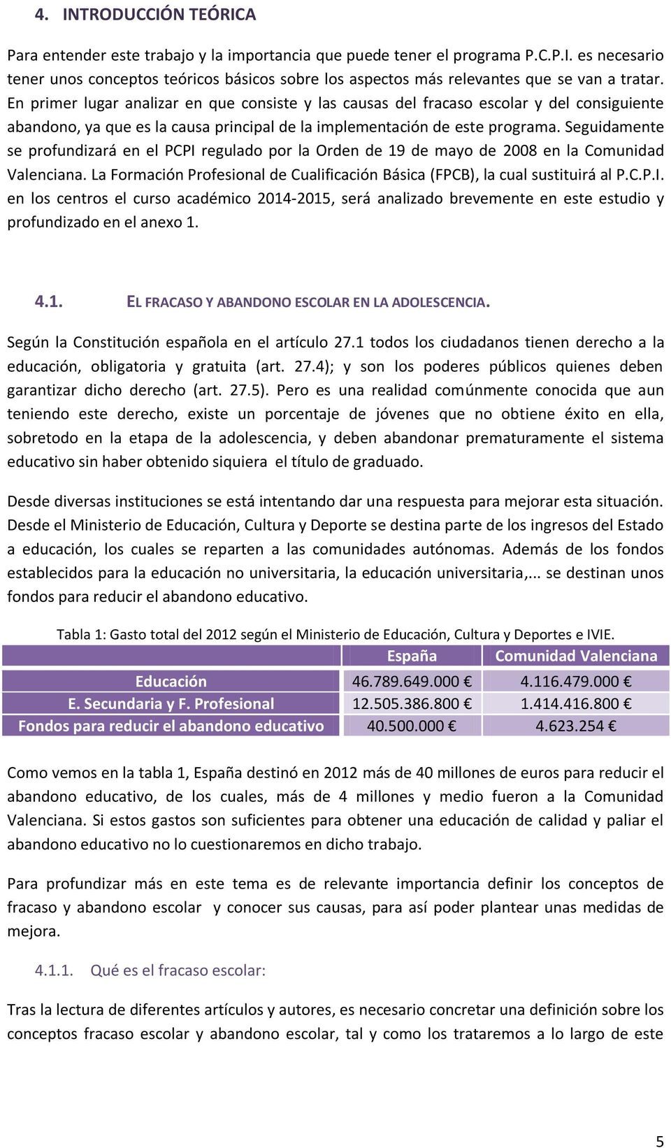 Seguidamente se profundizará en el PCPI regulado por la Orden de 19 de mayo de 2008 en la Comunidad Valenciana. La Formación Profesional de Cualificación Básica (FPCB), la cual sustituirá al P.C.P.I. en los centros el curso académico 2014-2015, será analizado brevemente en este estudio y profundizado en el anexo 1.