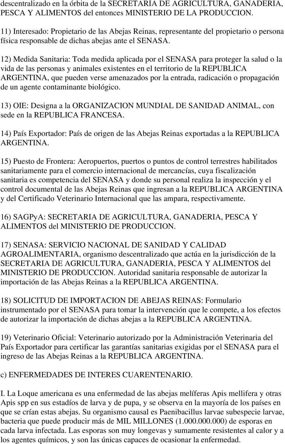 12) Medida Sanitaria: Toda medida aplicada por el SENASA para proteger la salud o la vida de las personas y animales existentes en el territorio de la REPUBLICA ARGENTINA, que pueden verse amenazados