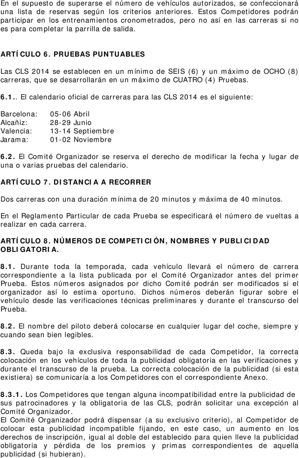 PRUEBAS PUNTUABLES Las CLS 2014 se establecen en un mínimo de SEIS (6) y un máximo de OCHO (8) carreras, que se desarrollarán en un máximo de CUATRO (4) Pruebas. 6.1.. El calendario oficial de carreras para las CLS 2014 es el siguiente: Barcelona: Alcañiz : Valencia: Jarama: 05-06 Abril 28-29 Junio 13-14 Septiembre 01-02 Noviembre 6.
