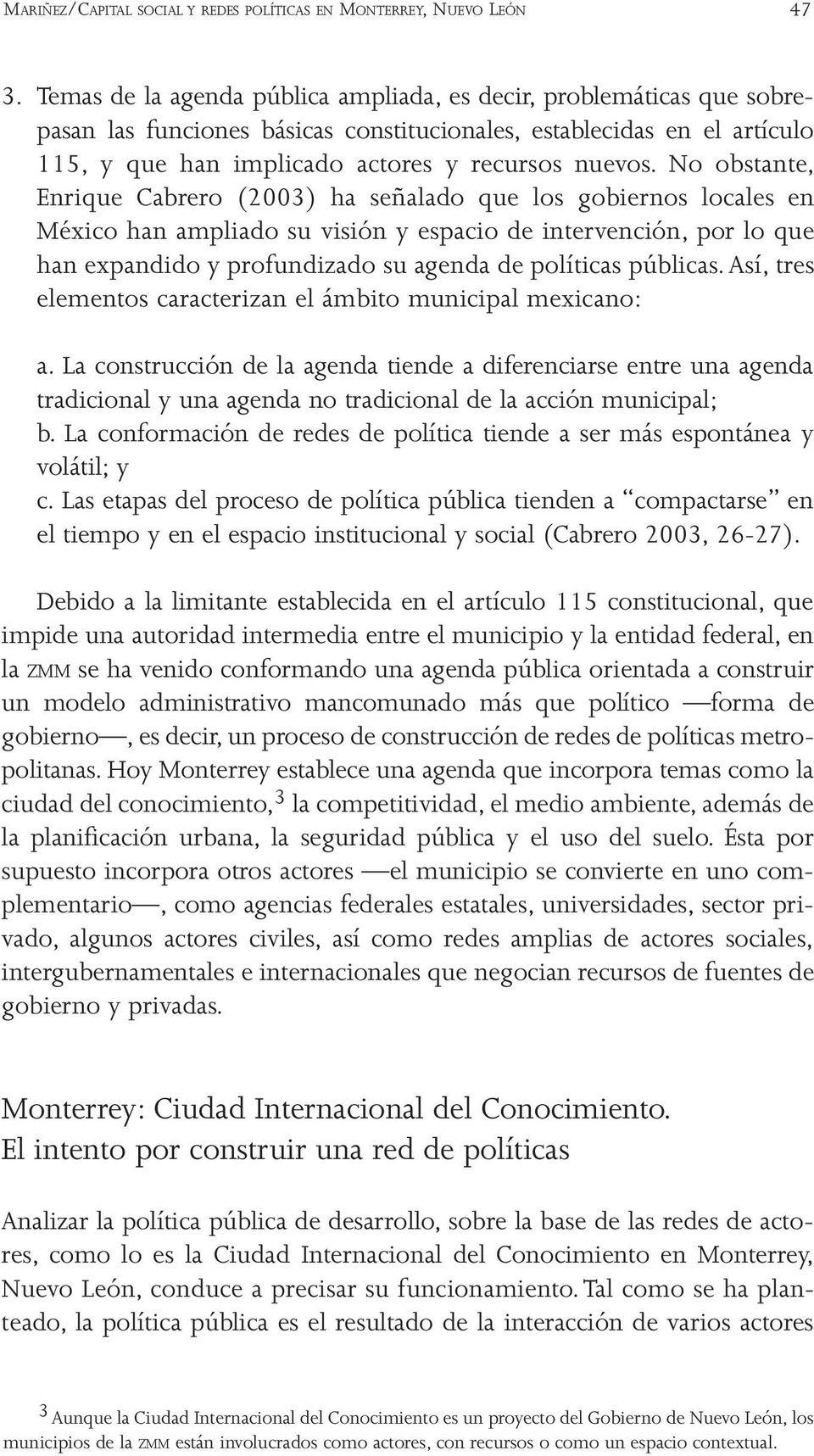 No obstante, Enrique Cabrero (2003) ha señalado que los gobiernos locales en México han ampliado su visión y espacio de intervención, por lo que han expandido y profundizado su agenda de políticas