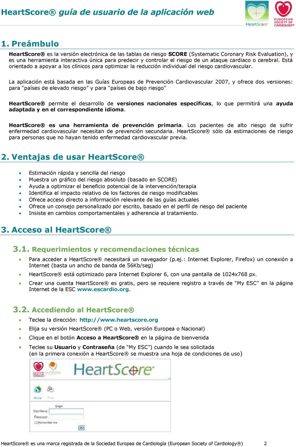 La aplicación está basada en las Guías Europeas de Prevención Cardiovascular 2007, y ofrece dos versiones: para países de elevado riesgo y para países de bajo riesgo HeartScore permite el desarrollo