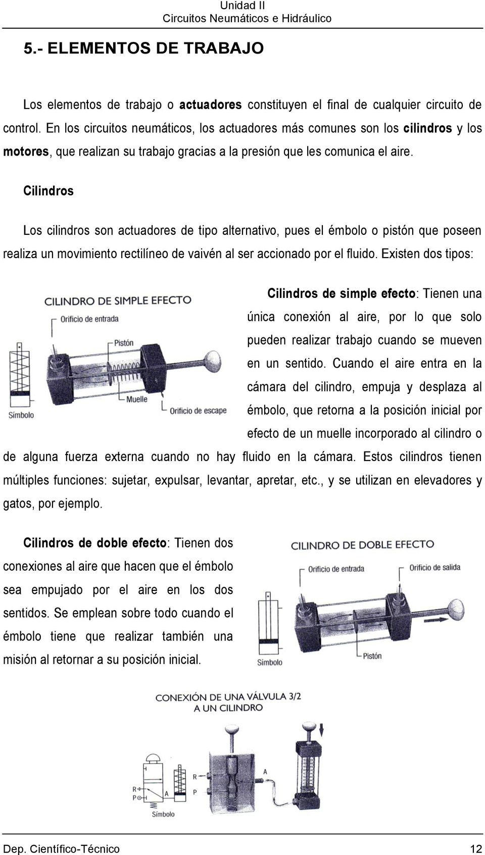 Cilindros Los cilindros son actuadores de tipo alternativo, pues el émbolo o pistón que poseen realiza un movimiento rectilíneo de vaivén al ser accionado por el fluido.