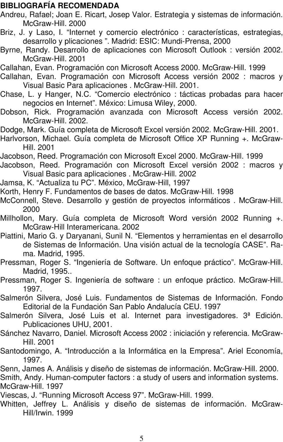 Desarrollo de aplicaciones con Microsoft Outlook : versión 2002. McGraw-Hill. 2001 Callahan, Evan. Programación con Microsoft Access 2000. McGraw-Hill. 1999 Callahan, Evan.
