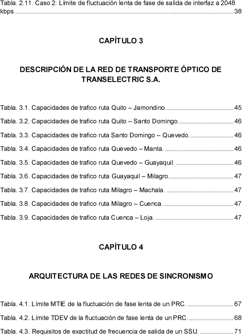 ... 46 Tabla. 3.5. Capacidades de trafico ruta Quevedo Guayaquil.... 46 Tabla. 3.6. Capacidades de trafico ruta Guayaquil Milagro... 47 Tabla. 3.7. Capacidades de trafico ruta Milagro Machala.