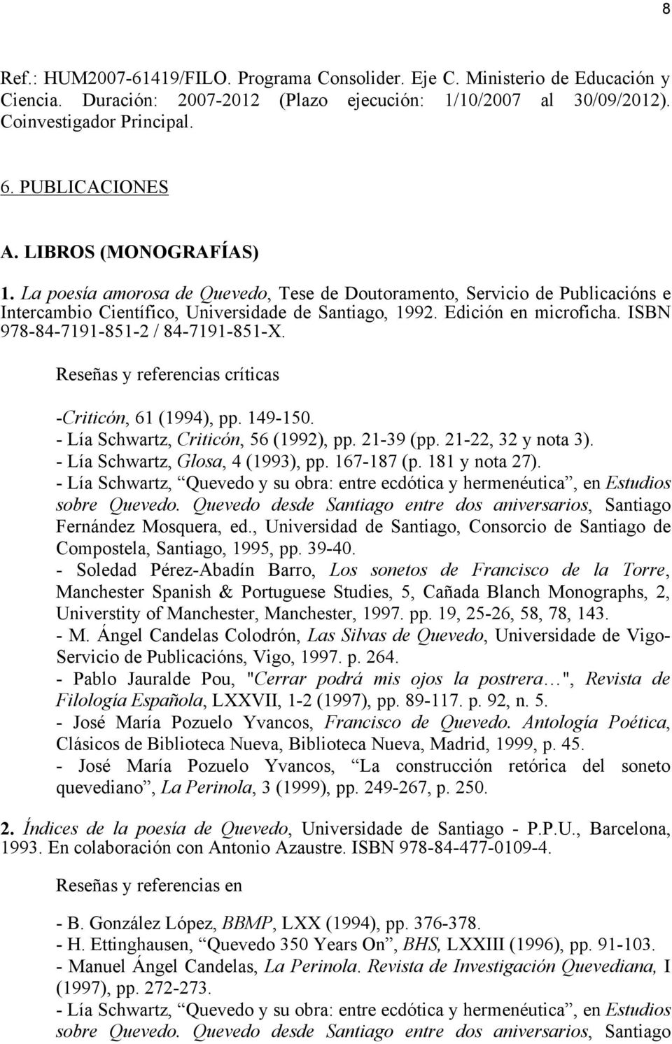 ISBN 978-84-7191-851-2 / 84-7191-851-X. Reseñas y referencias críticas -Criticón, 61 (1994), pp. 149-150. - Lía Schwartz, Criticón, 56 (1992), pp. 21-39 (pp. 21-22, 32 y nota 3).