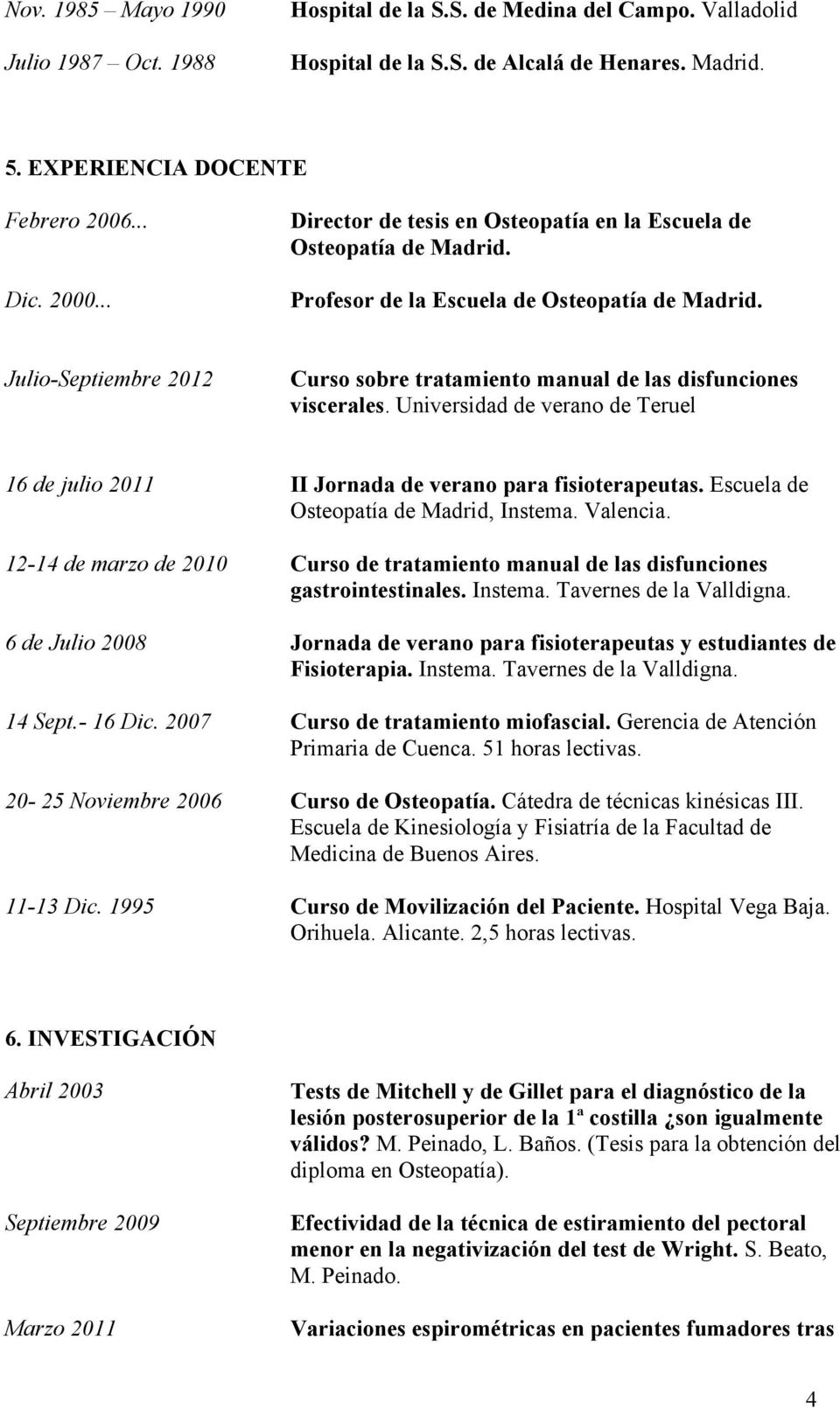 Julio-Septiembre 2012 Curso sobre tratamiento manual de las disfunciones viscerales. Universidad de verano de Teruel 16 de julio 2011 II Jornada de verano para fisioterapeutas.