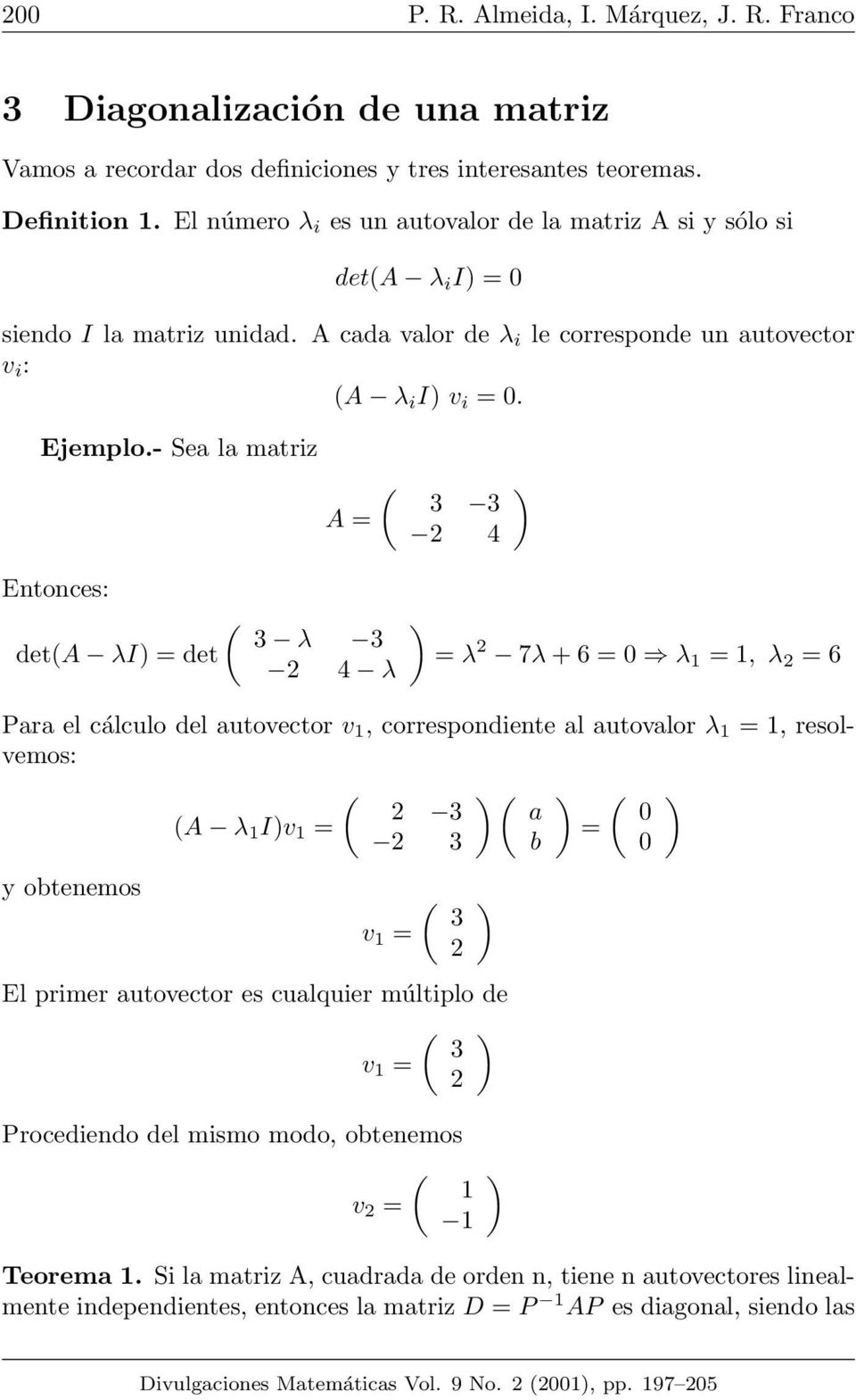 - Sea la matriz A 3 3 Entonces: 3 λ 3 deta λi det λ λ 2 7λ + 6 λ 1 1, λ 2 6 Para el cálculo del autovector v 1, correspondiente al autovalor λ 1 1, resolvemos: 2 3 a A λ 1 Iv 1 2 3 b y obtenemos 3 v