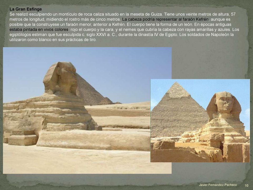 La cabeza podría representar al faraón Kefrén, aunque es posible que la construyese un faraón menor, anterior a Kefrén. El cuerpo tiene la forma de un león.
