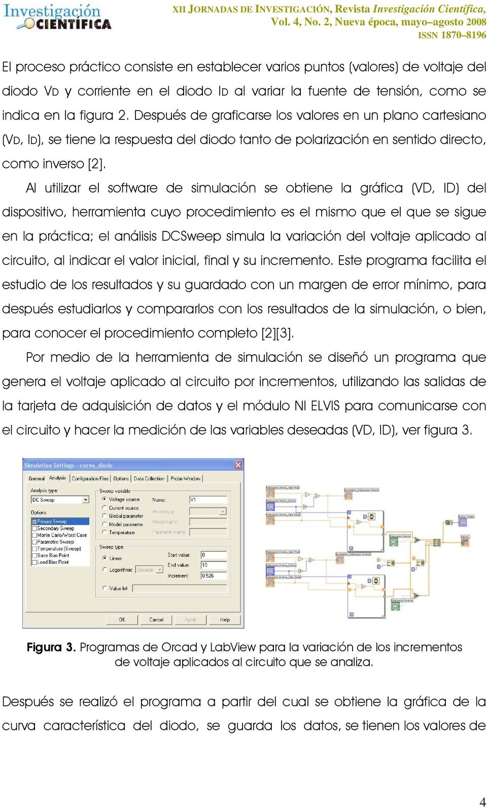 Al utilizar el software de simulación se obtiene la gráfica (VD, ID) del dispositivo, herramienta cuyo procedimiento es el mismo que el que se sigue en la práctica; el análisis DCSweep simula la