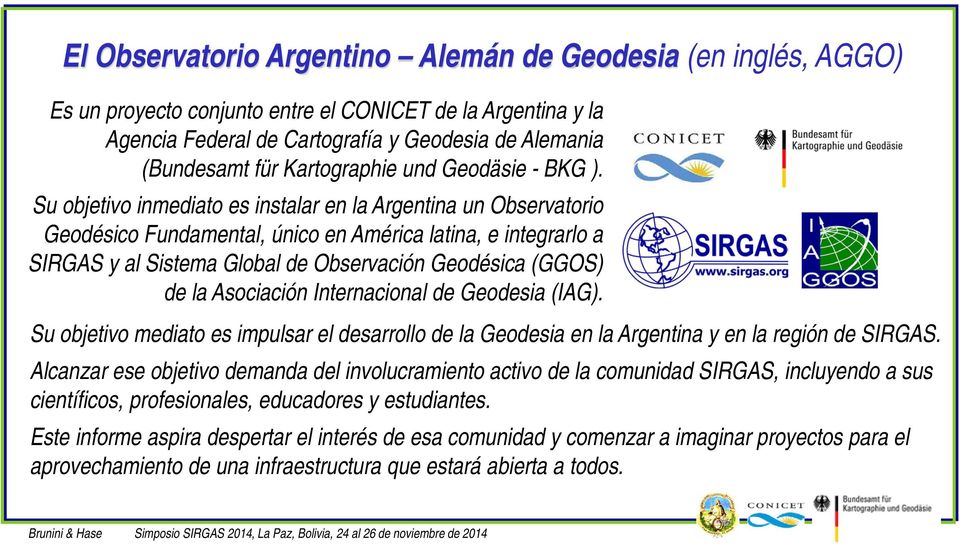 Su objetivo inmediato es instalar en la Argentina un Observatorio Geodésico Fundamental, único en América latina, e integrarlo a SIRGAS y al Sistema Global de Observación Geodésica (GGOS) de la