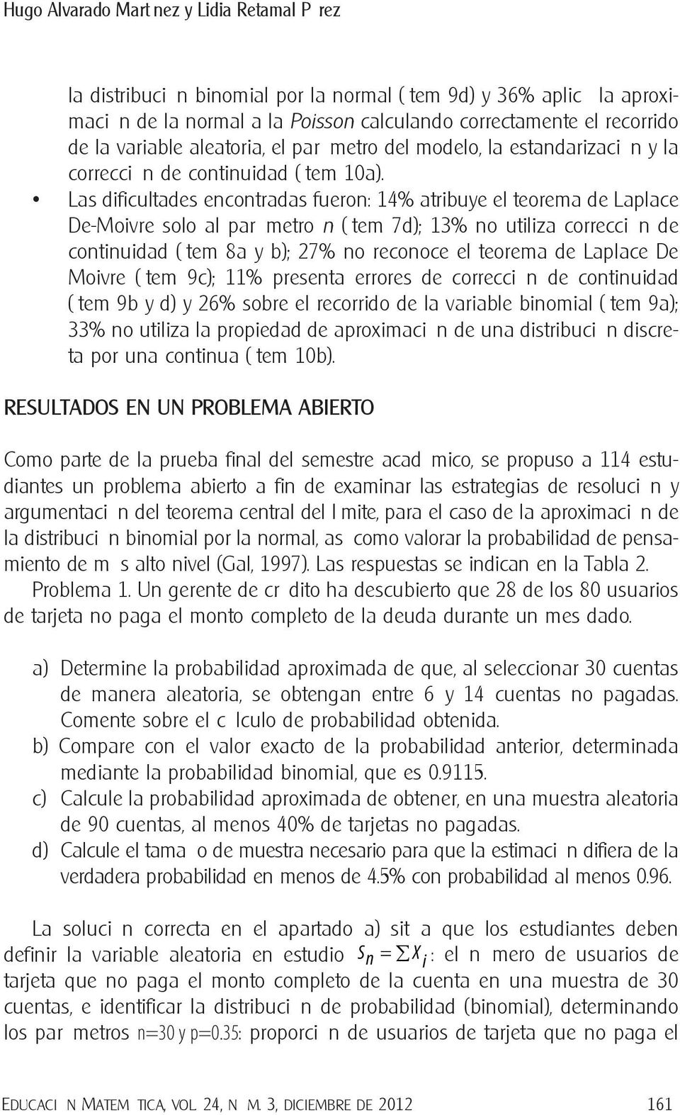 Las dificultades encontradas fueron: 14% atribuye el teorema de Laplace De-Moivre solo al parámetro n (ítem 7d); 13% no utiliza corrección de continuidad (ítem 8a y b); 27% no reconoce el teorema de