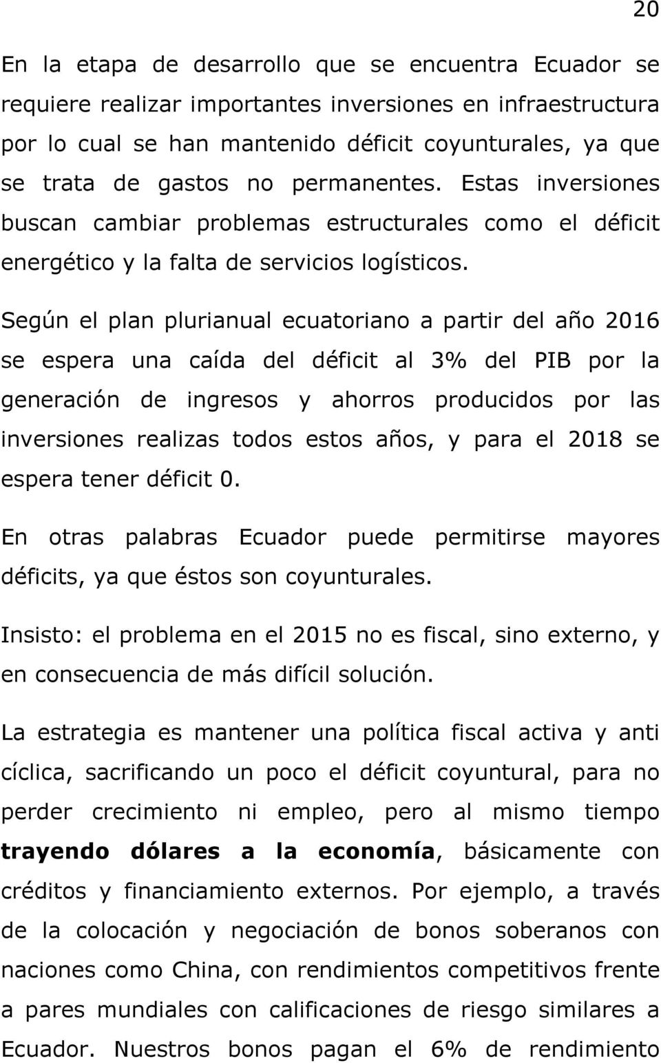 Según el plan plurianual ecuatoriano a partir del año 2016 se espera una caída del déficit al 3% del PIB por la generación de ingresos y ahorros producidos por las inversiones realizas todos estos