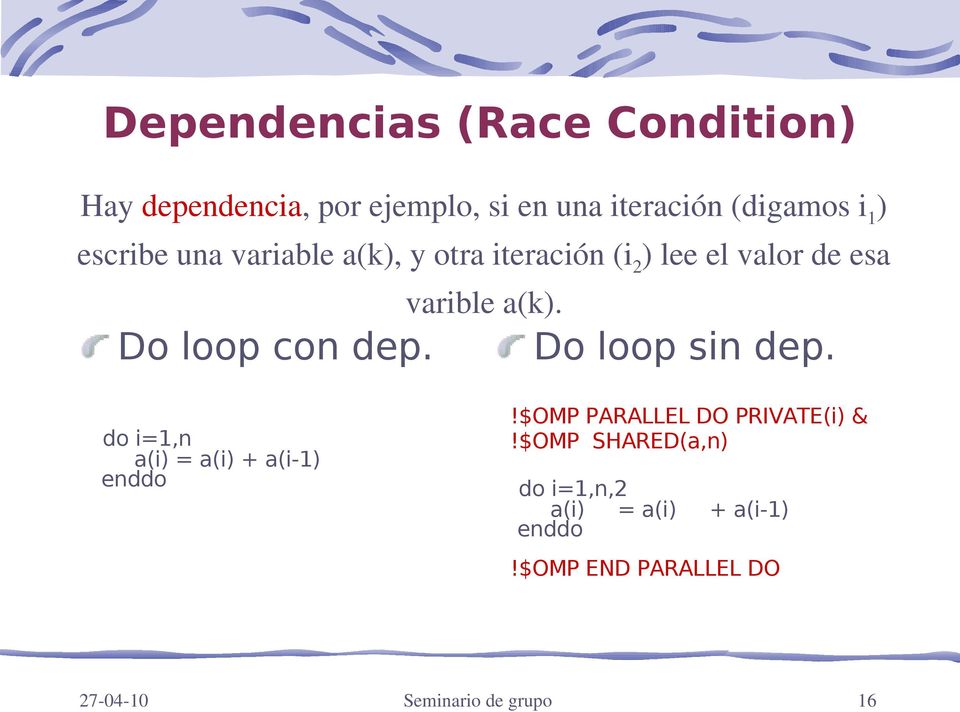 varible a(k). Do loop sin dep. do i=1,n a(i) = a(i) + a(i-1) enddo!$omp PARALLEL DO PRIVATE(i) &!