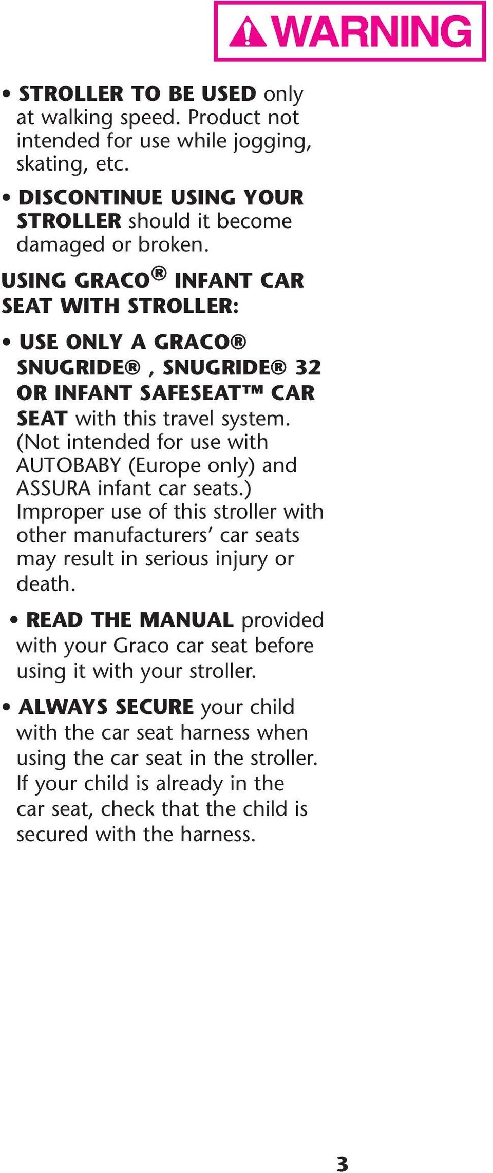 (Not intended for use with AUTOBABY (Europe only) and ASSURA infant car seats.) Improper use of this stroller with other manufacturers car seats may result in serious injury or death.