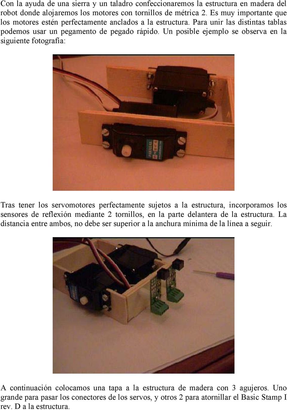 Un posible ejemplo se observa en la siguiente fotografía: Tras tener los servomotores perfectamente sujetos a la estructura, incorporamos los sensores de reflexión mediante 2 tornillos, en la parte