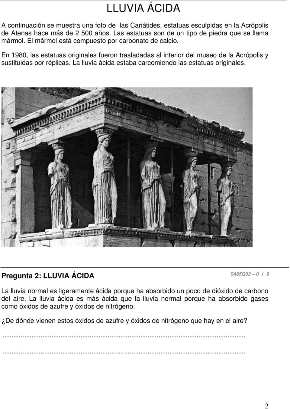 En 1980, las estatuas originales fueron trasladadas al interior del museo de la Acrópolis y sustituidas por réplicas. La lluvia ácida estaba carcomiendo las estatuas originales.