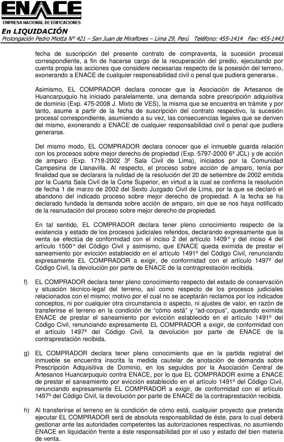 . Asimismo, EL COMPRADOR declara conocer que la Asociación de Artesanos de Huancarpuquio ha iniciado paralelamente, una demanda sobre prescripción adquisitiva de dominio (Exp. 475-2008 J.