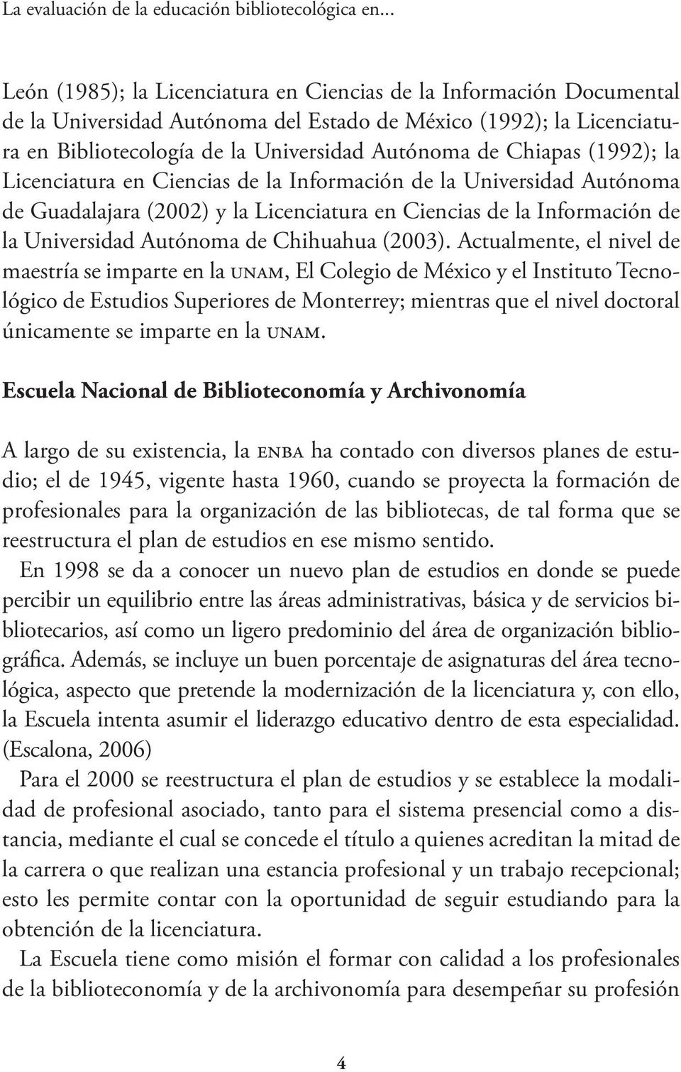 Chiapas (1992); la Licenciatura en Ciencias de la Información de la Universidad Autónoma de Guadalajara (2002) y la Licenciatura en Ciencias de la Información de la Universidad Autónoma de Chihuahua