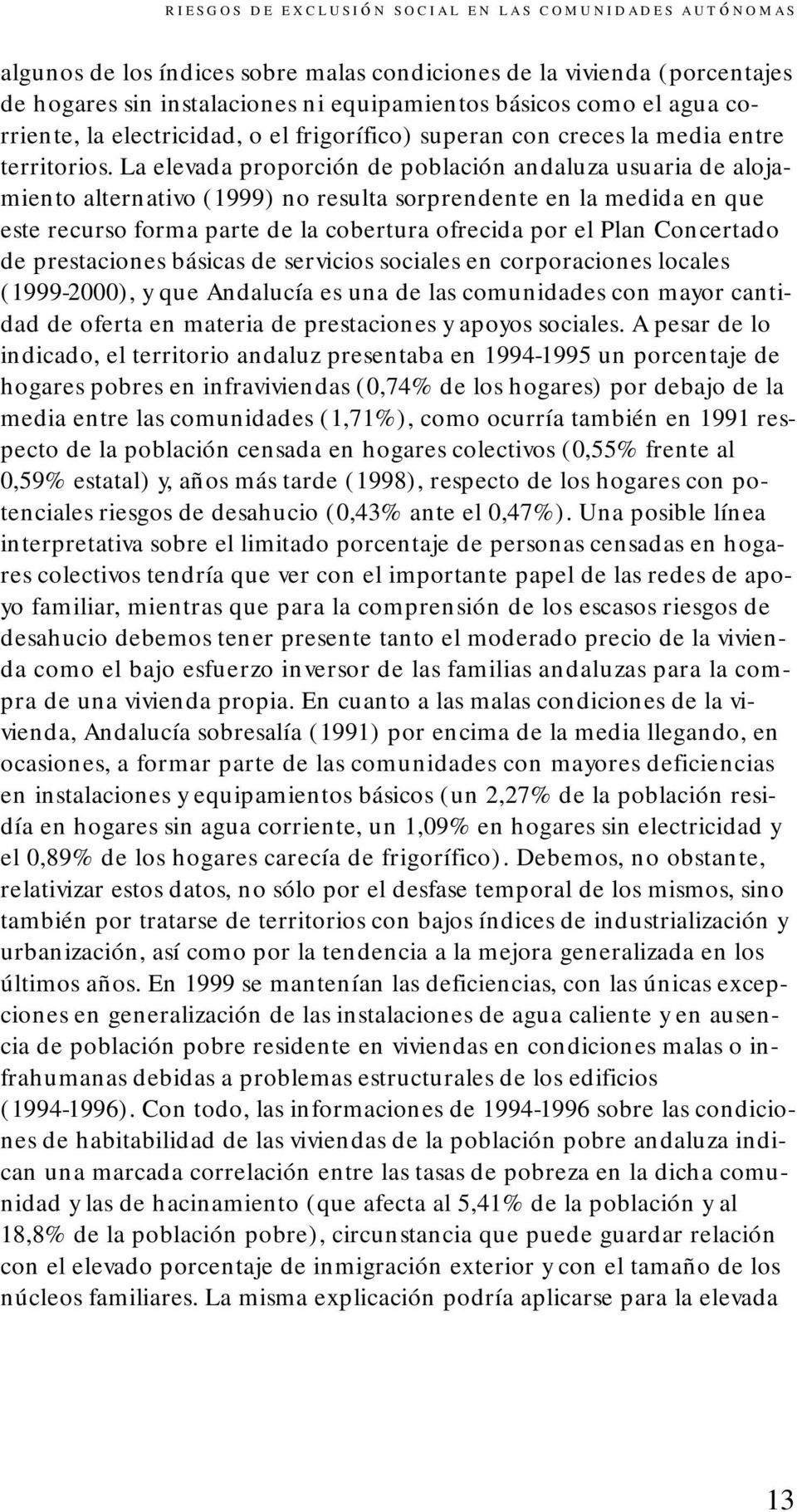 La elevada proporción de población andaluza usuaria de alojamiento alternativo (1999) no resulta sorprendente en la medida en que este recurso forma parte de la cobertura ofrecida por el Plan