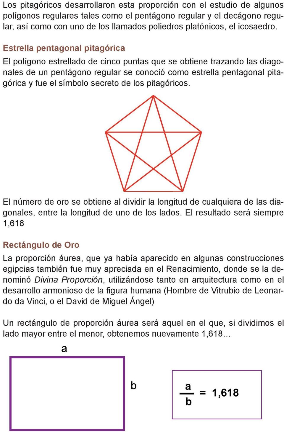 Estrella pentagonal pitagórica El polígono estrellado de cinco puntas que se obtiene trazando las diagonales de un pentágono regular se conoció como estrella pentagonal pitagórica y fue el símbolo