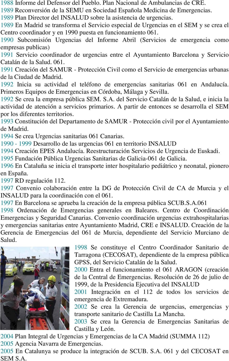 1989 En Madrid se transforma el Servicio especial de Urgencias en el SEM y se crea el Centro coordinador y en 1990 puesta en funcionamiento 061.