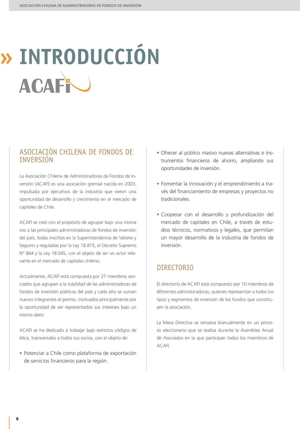 ACAFI se creó con el propósito de agrupar bajo una misma voz a las principales administradoras de fondos de inversión del país, todas inscritas en la Superintendencia de Valores y Seguros y reguladas