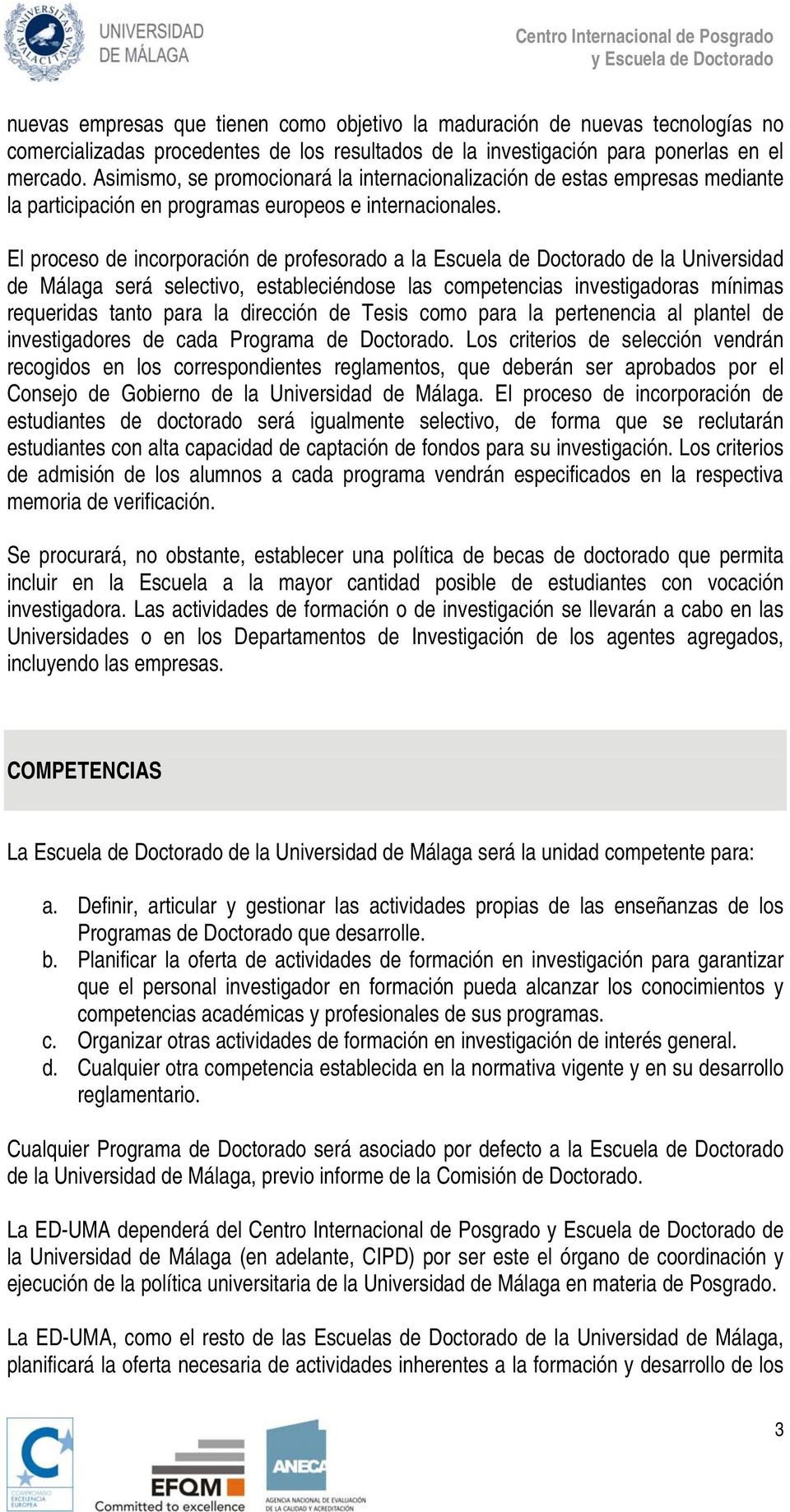 El proceso de incorporación de profesorado a la Escuela de Doctorado de la Universidad de Málaga será selectivo, estableciéndose las competencias investigadoras mínimas requeridas tanto para la
