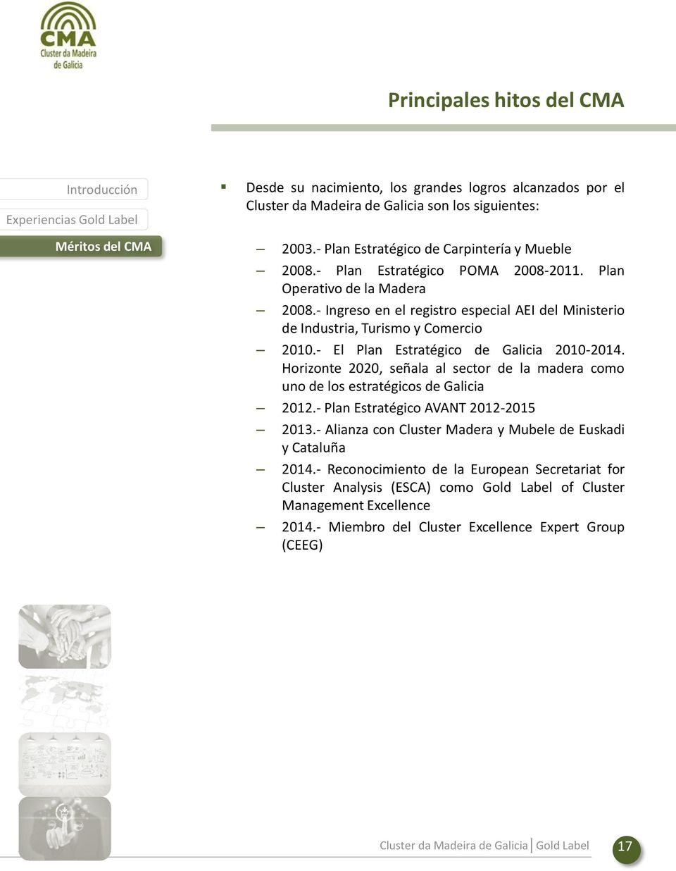 - El Plan Estratégico de Galicia 2010-2014. Horizonte 2020, señala al sector de la madera como uno de los estratégicos de Galicia 2012.- Plan Estratégico AVANT 2012-2015 2013.