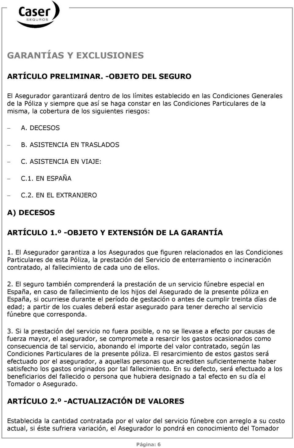 la cobertura de los siguientes riesgos: A. DECESOS B. ASISTENCIA EN TRASLADOS C. ASISTENCIA EN VIAJE: C.1. EN ESPAÑA C.2. EN EL EXTRANJERO A) DECESOS ARTÍCULO 1.º -OBJETO Y EXTENSIÓN DE LA GARANTÍA 1.
