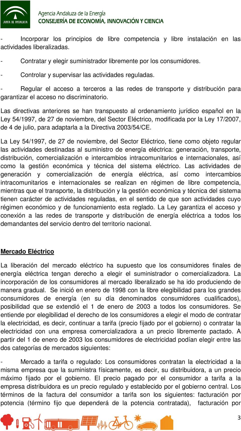 Las directivas anteriores se han transpuesto al ordenamiento jurídico español en la Ley 54/1997, de 27 de noviembre, del Sector Eléctrico, modificada por la Ley 17/2007, de 4 de julio, para adaptarla